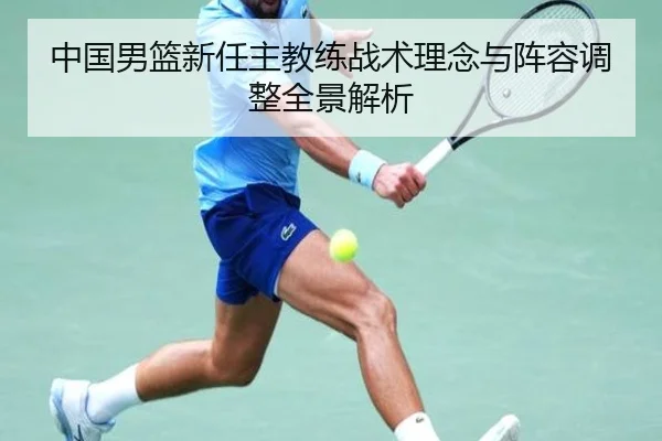 中国男篮新任主教练战术理念与阵容调整全景解析