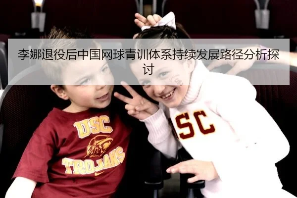 李娜退役后中国网球青训体系持续发展路径分析探讨